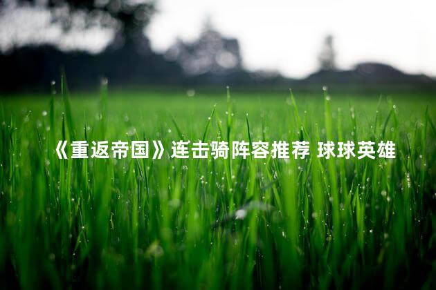 《重返帝国》连击骑阵容推荐 球球英雄连击速刷